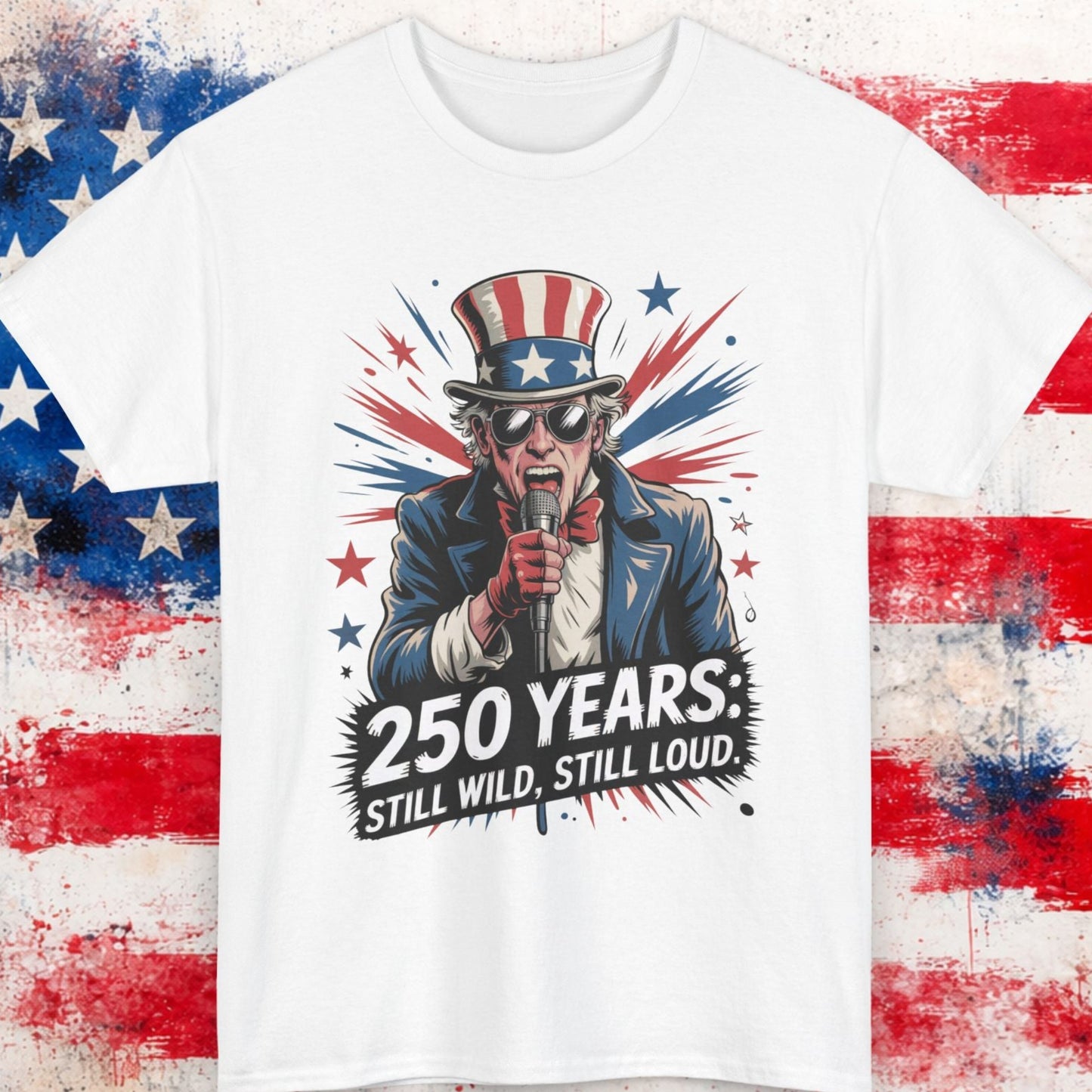 White t-shirt with Uncle Sam graphic and '250 Years: Still Wild, Still Loud' text on a distressed American flag background.