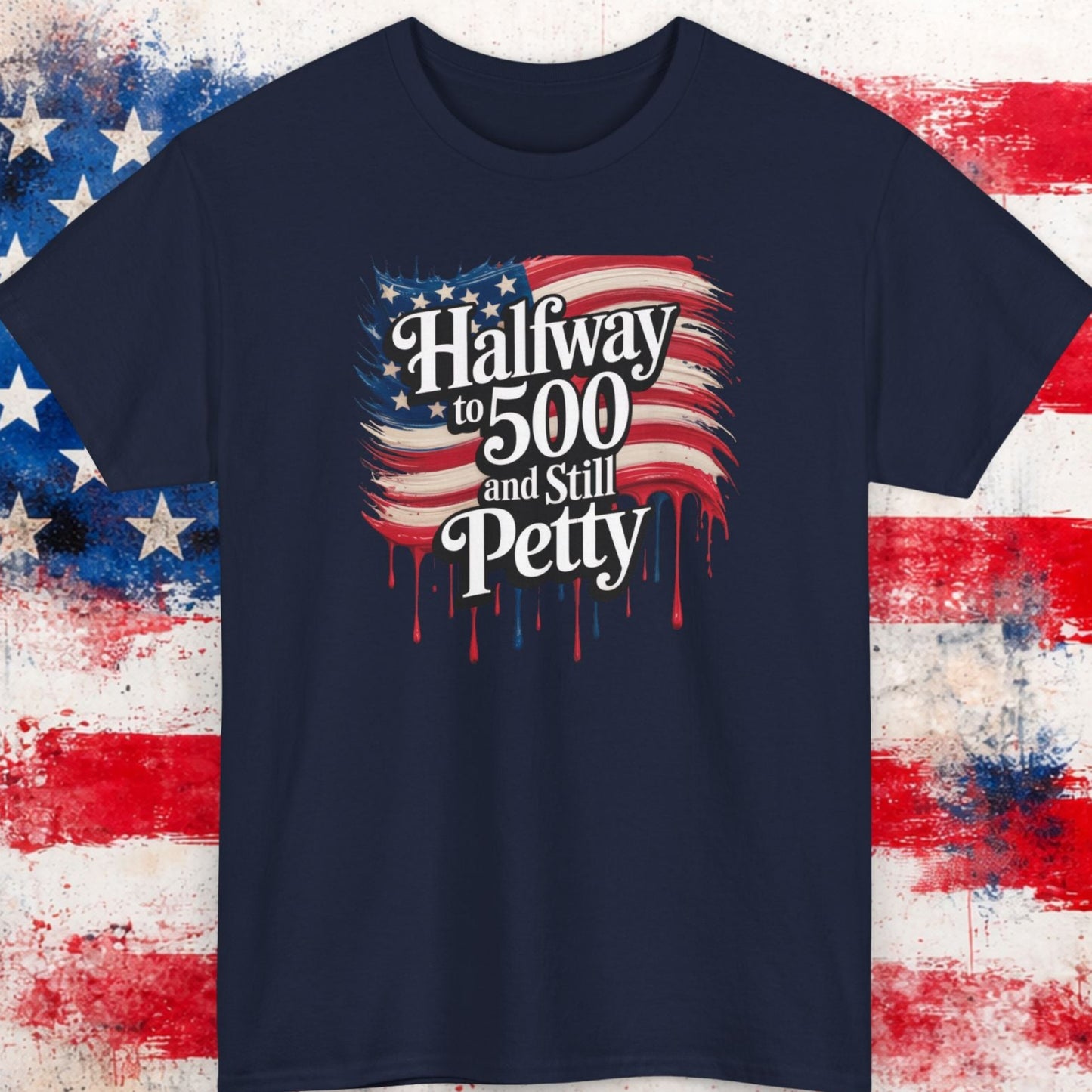 Navy blue t-shirt with 'Halfway to 500 and Still Petty' text on a distressed American flag background.