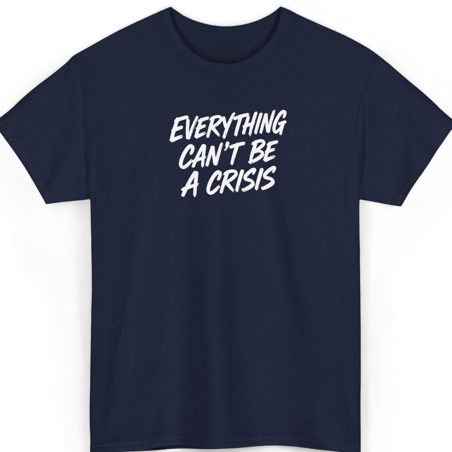 Everything Can't Be a Crisis T-Shirt