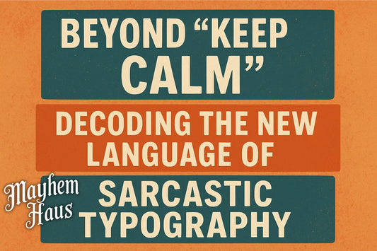 Beyond "Keep Calm": Decoding the New Language of Sarcastic Typography Mayhem Haus