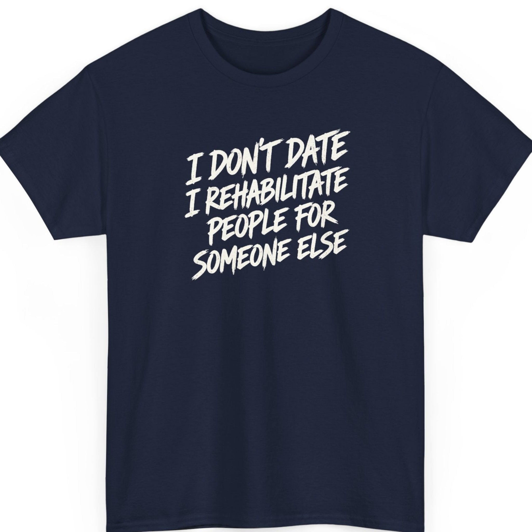 Mayhem Haus “I Don't Date I Rehabilitate People for Someone Else” navy blue t-shirt featuring distressed white brush lettering in a bold, angled layout with a humorous statement about dating and failed relationships.