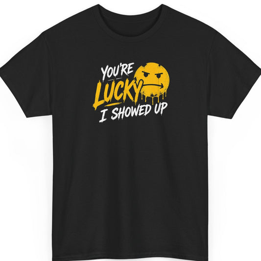Mayhem Haus funny graphic t-shirt on a black shirt featuring the phrase "You're Lucky I Showed Up" in distressed white and yellow lettering with a dripping annoyed emoji graphic.