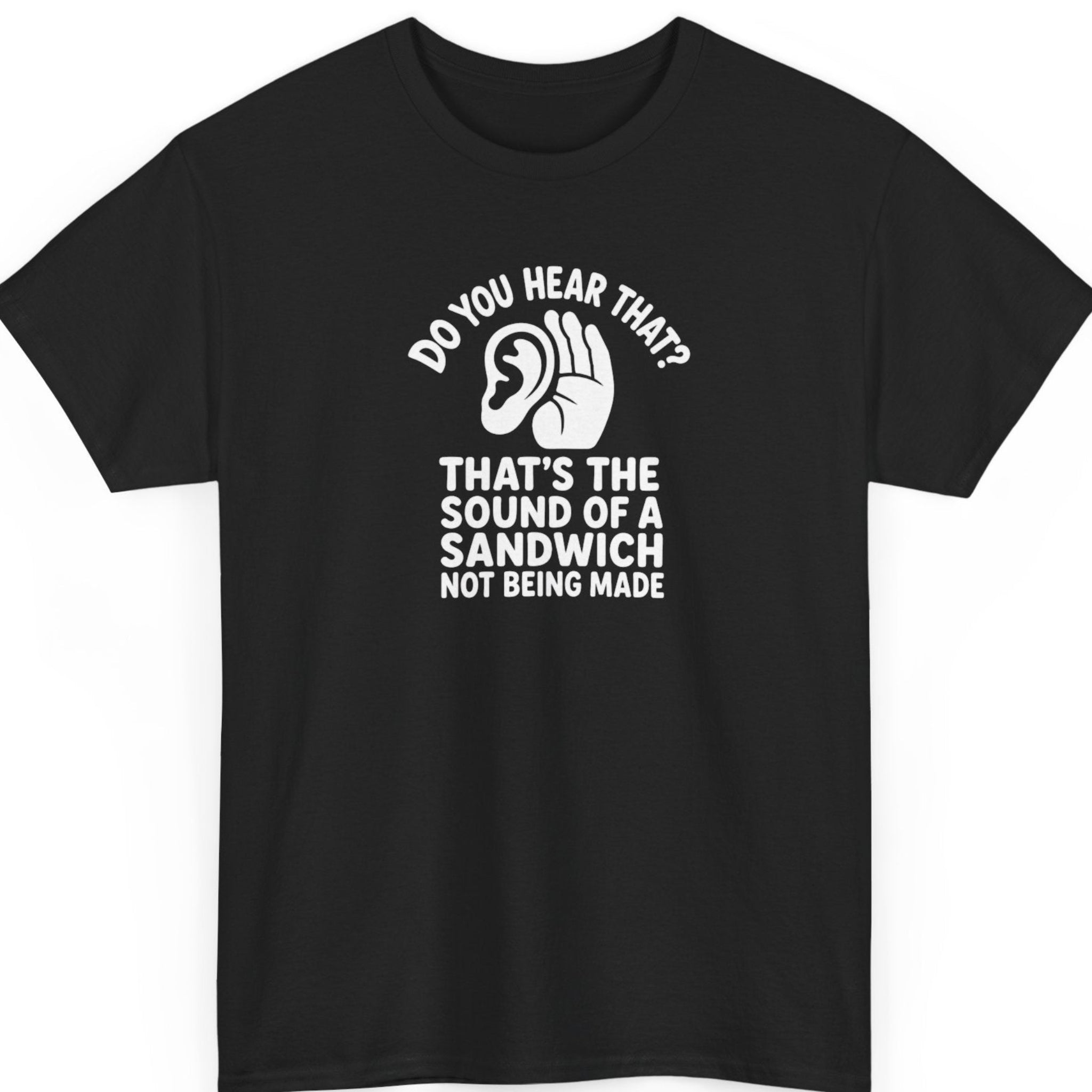 Mayhem Haus funny food humor t-shirt on a black shirt featuring a bold white ear with a cupped hand beneath the phrase "Do You Hear That?" followed by "That's The Sound Of A Sandwich Not Being Made" in playful stacked typography.