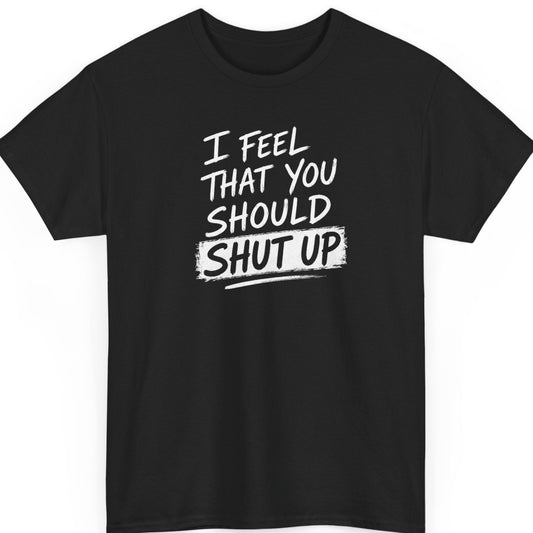 Mayhem Haus "I Feel That You Should Shut Up" sarcastic graphic t-shirt on a black shirt featuring distressed white brush typography in a bold minimalist design.