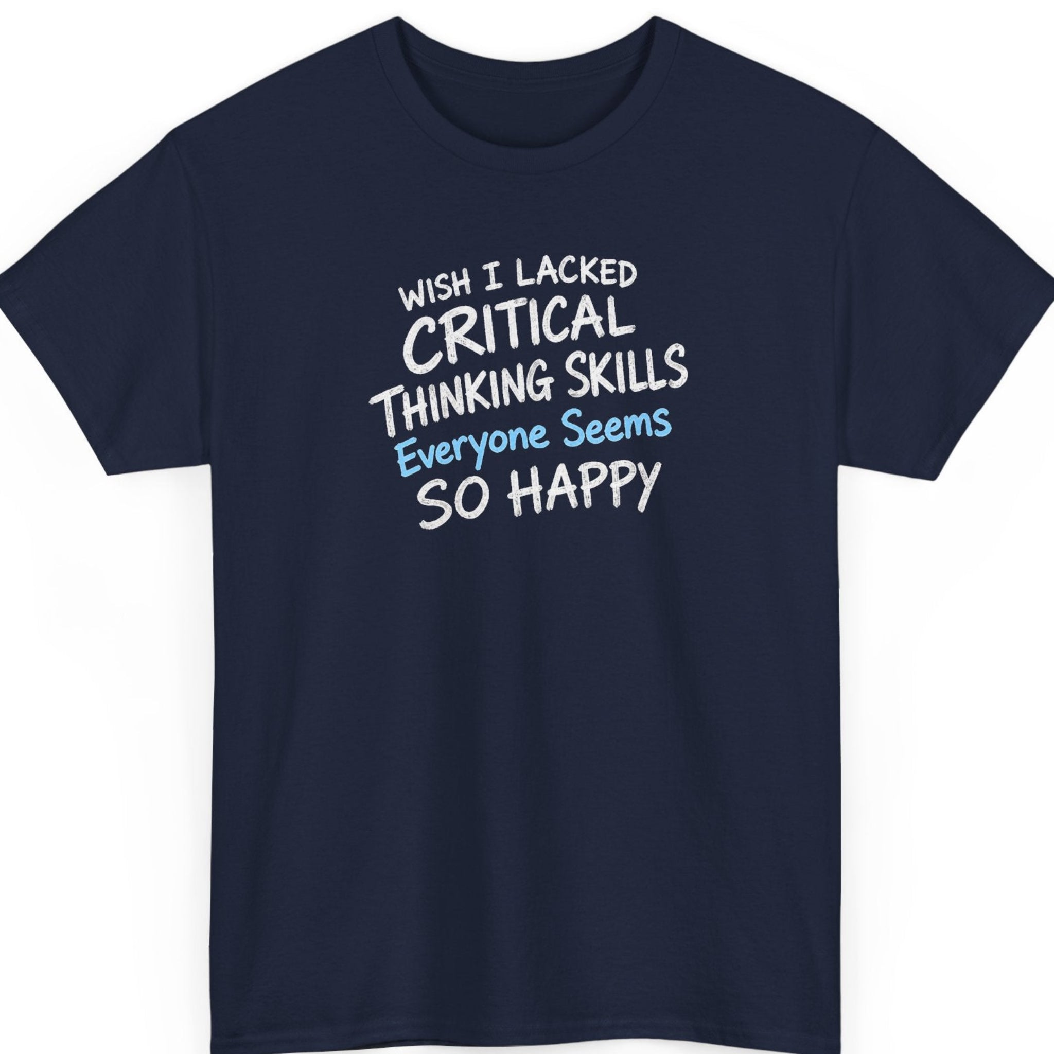 Mayhem Haus “Wish I Lacked Critical Thinking Skills Everyone Seems So Happy” navy blue t-shirt featuring bold distressed white lettering with light blue highlights and a sarcastic statement about critical thinking and happiness.