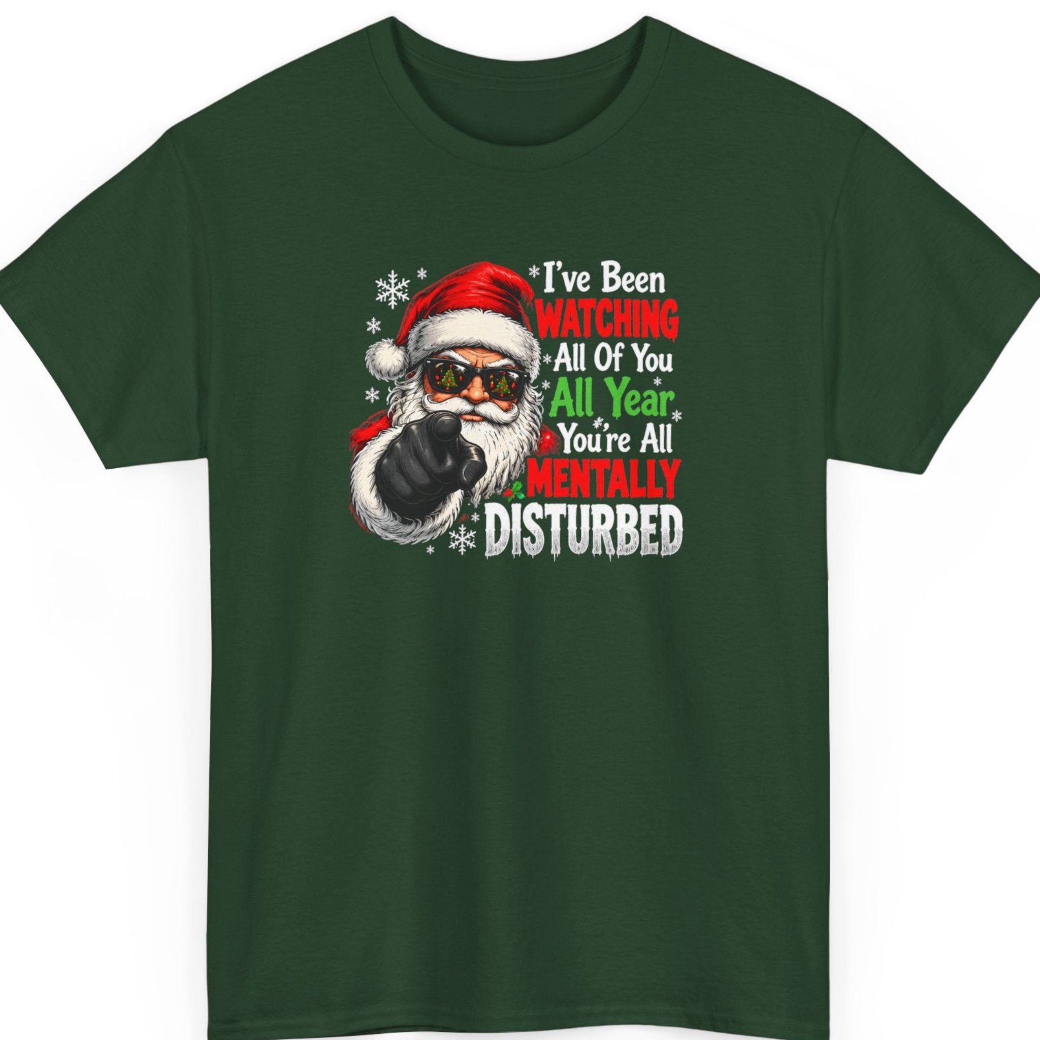 Mayhem Haus “I've Been Watching All of You All Year You're All Mentally Disturbed” forest green t-shirt featuring Santa Claus wearing Christmas sunglasses and a red Santa hat, pointing at the viewer beside bold red, white, and green sarcastic Christmas lettering and snowflakes.