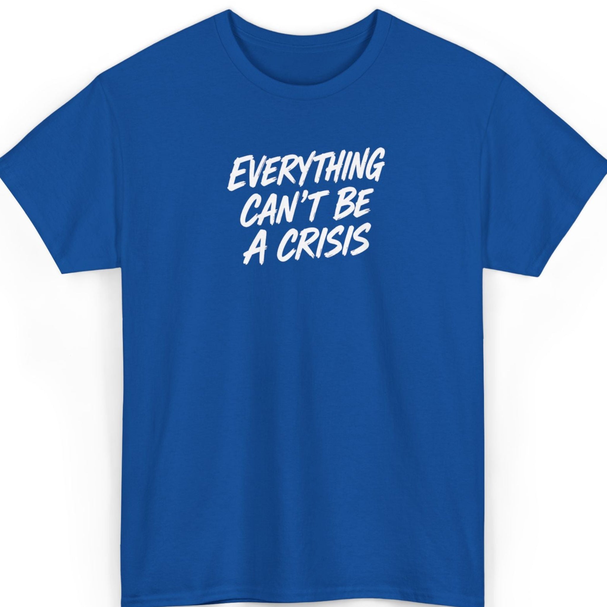 Everything Can't Be a Crisis T-Shirt