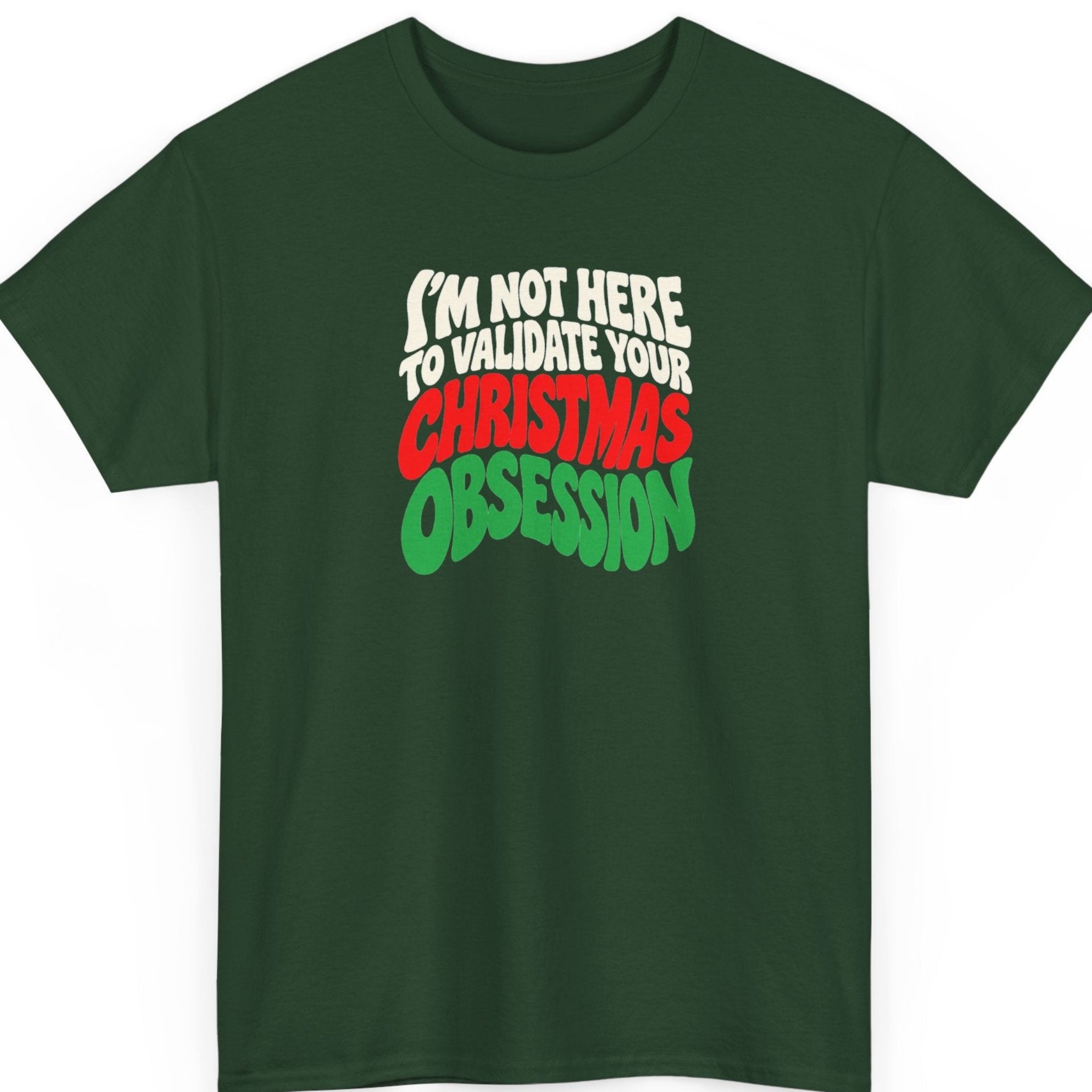 Mayhem Haus “I'm Not Here to Validate Your Christmas Obsession” forest green t-shirt featuring bold cream white, red, and green retro typography with the sarcastic Christmas quote arranged in a compact stacked design without illustrations or decorations.