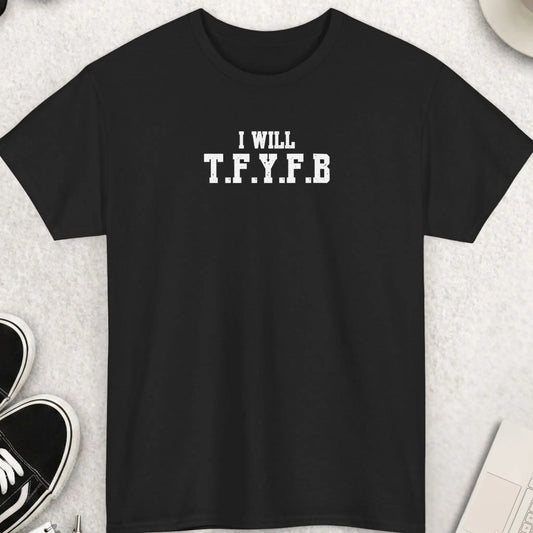 Black t-shirt with “I Will T.F.Y.F.B” distressed white typography if you know you know design