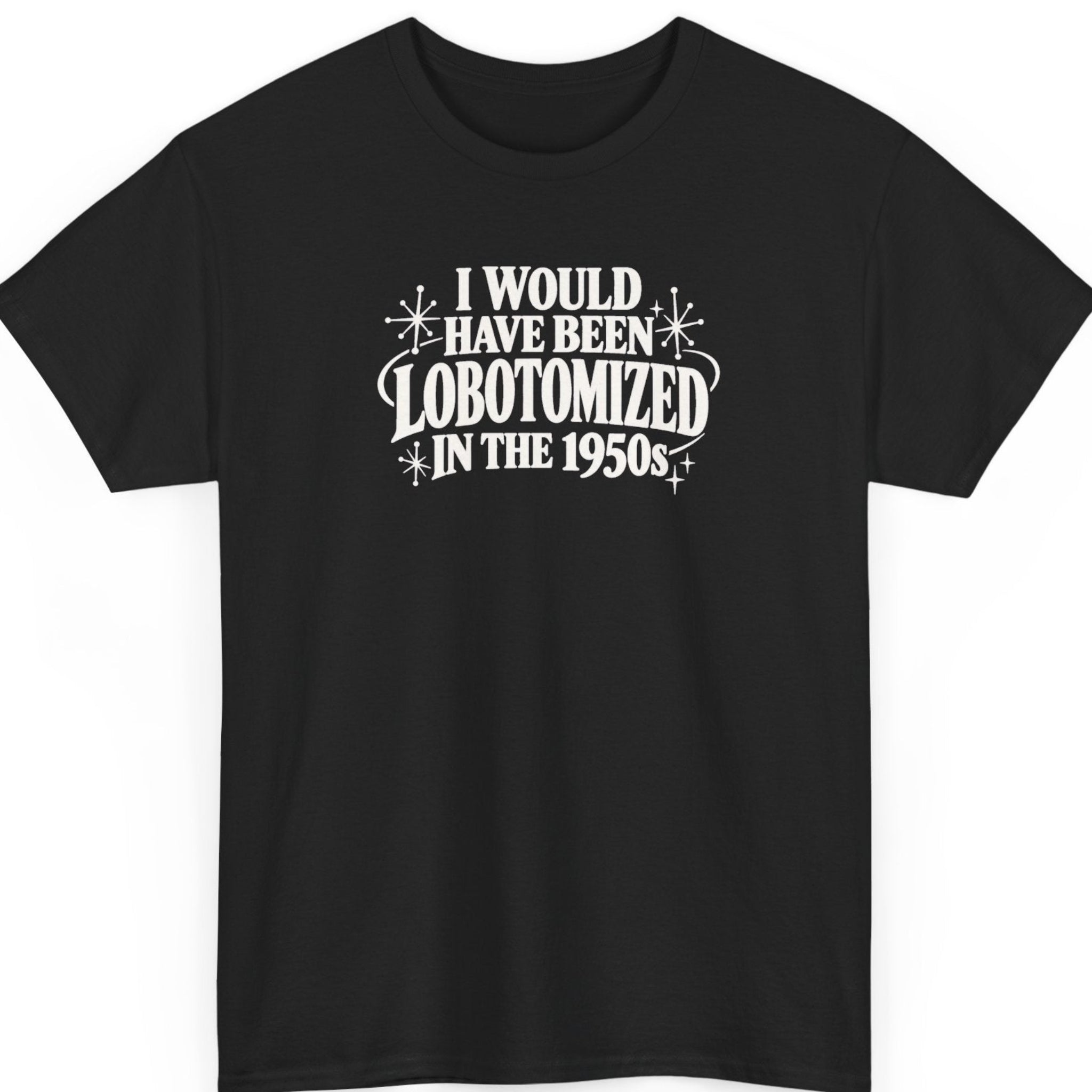 Mayhem Haus “I Would Have Been Lobotomized in the 1950s” black t-shirt featuring bold white vintage serif typography, retro atomic starbursts, and decorative curved flourishes in a mid-century-inspired dark humor design.
