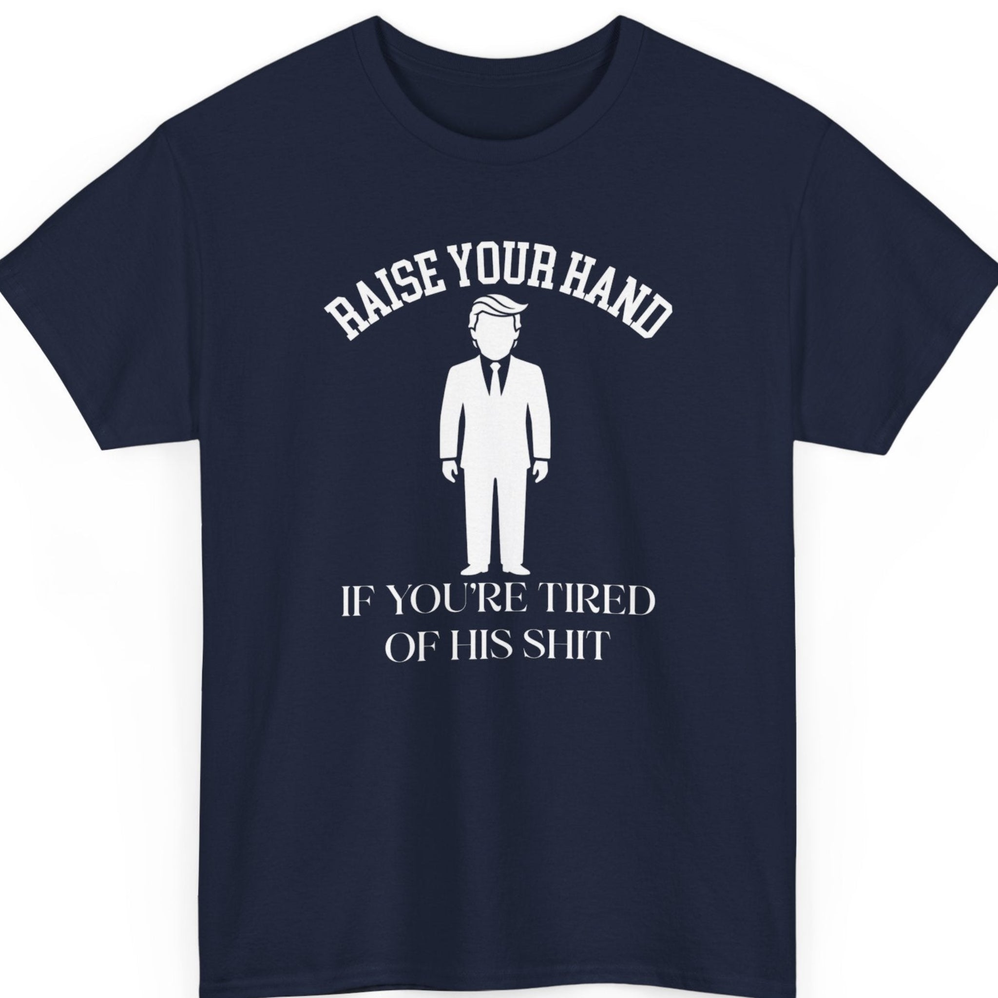 Mayhem Haus political humor shirt on a navy blue tee featuring distressed white typography reading "Raise Your Hand If You're Tired of His Shit" with a simple silhouette graphic.