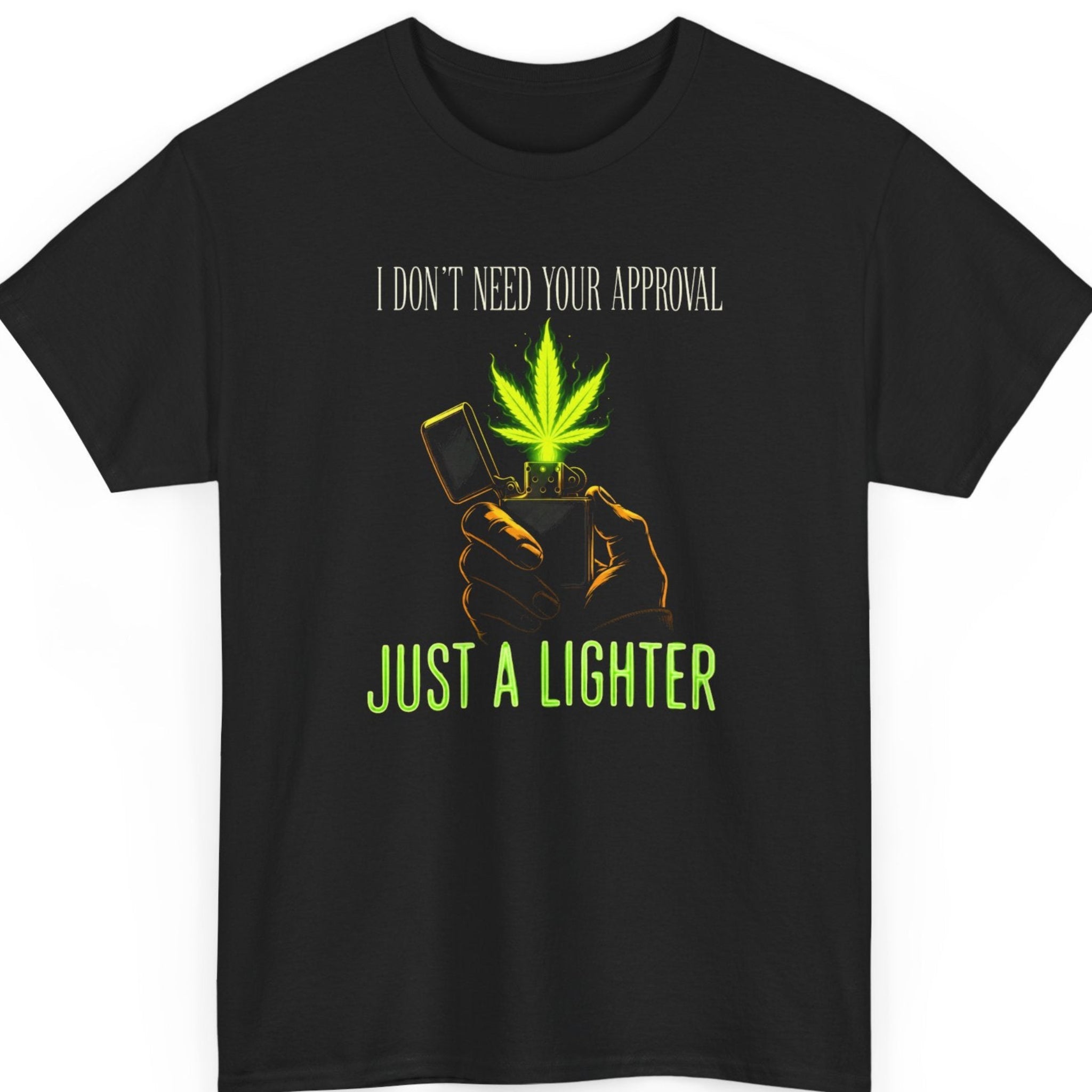 Mayhem Haus cannabis graphic t-shirt on a black shirt featuring a hand holding a classic flip-top lighter with a glowing cannabis leaf flame beneath the phrase "I Don't Need Your Approval" and the neon green text "Just A Lighter."