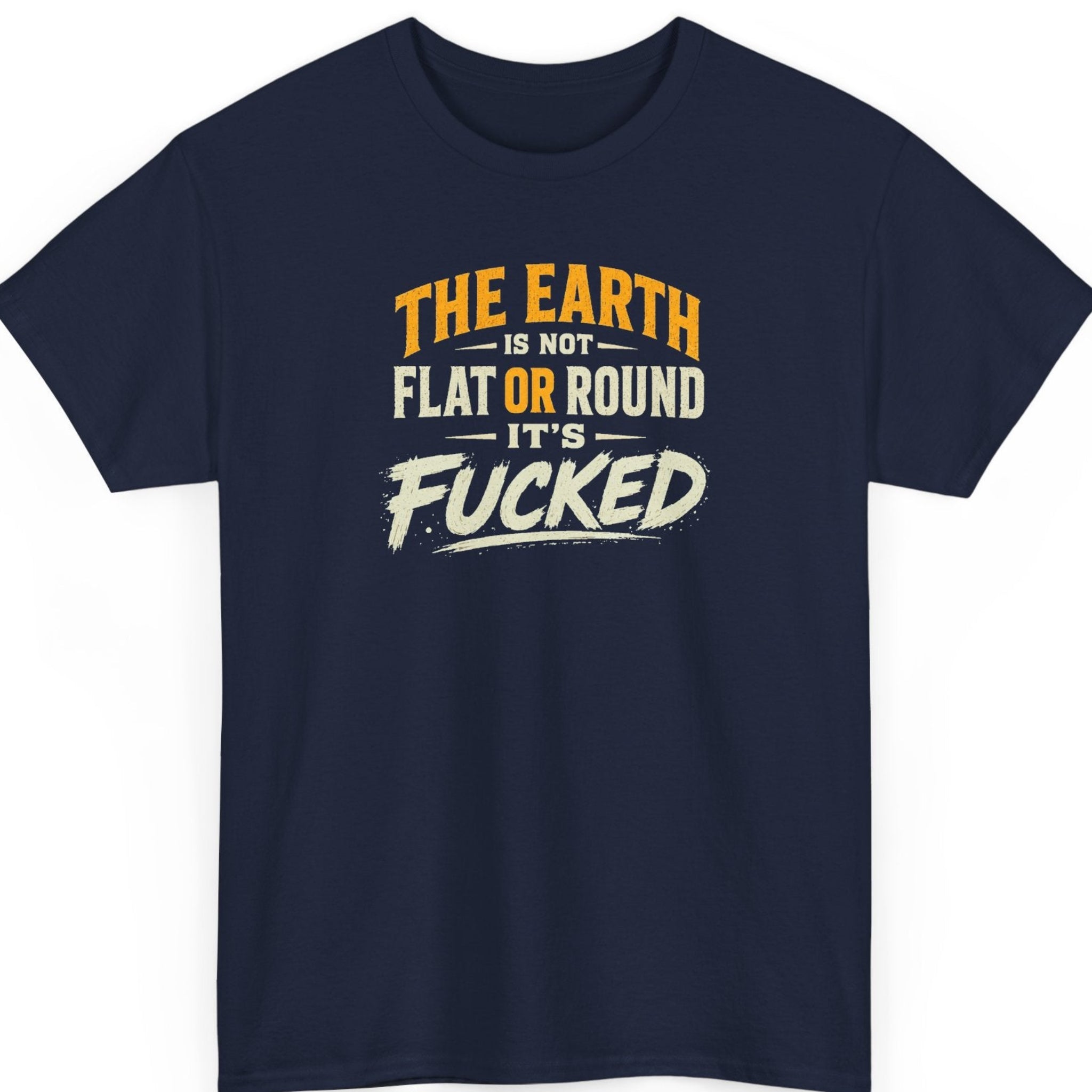 Mayhem Haus funny statement shirt on a navy blue tee featuring distressed vintage typography with the quote "The Earth Is Not Flat or Round It's Fucked."