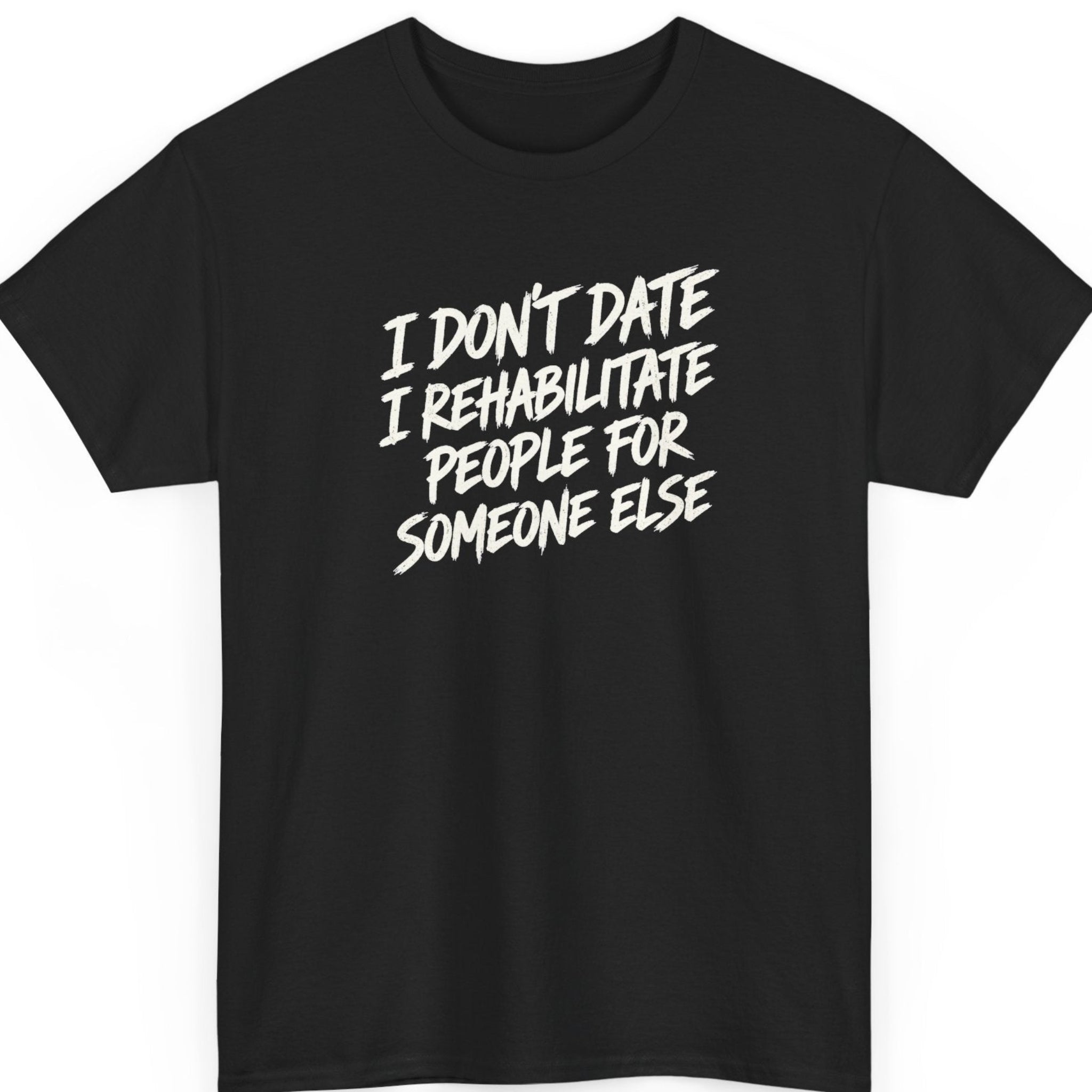Mayhem Haus “I Don't Date I Rehabilitate People for Someone Else” black t-shirt featuring bold, distressed white brushstroke lettering arranged in a stacked, slanted typography design with a sarcastic dating message.