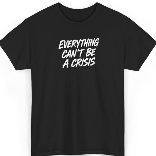 Mayhem Haus Everything Can't Be a Crisis T-Shirt in black with white text