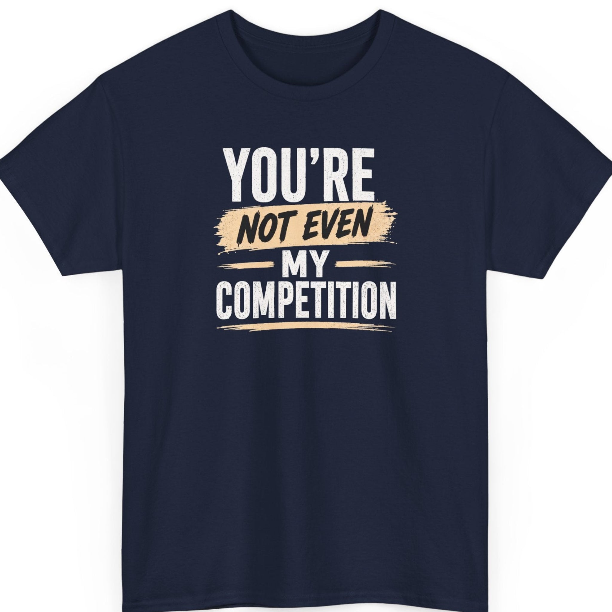 Mayhem Haus sarcastic quote t-shirt on a navy blue tee featuring bold distressed white and tan typography displaying the phrase, "You're Not Even My Competition."