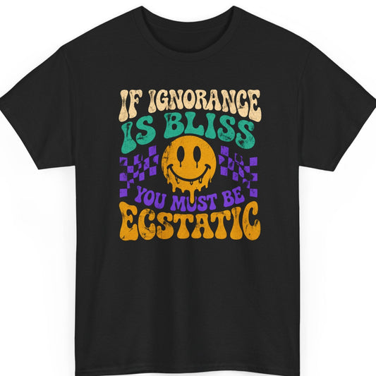 mayhem haus If Ignorance Is Bliss You Must Be Ecstatic funny sarcastic graphic t-shirt featuring a distressed melting smiley face with retro typography on black