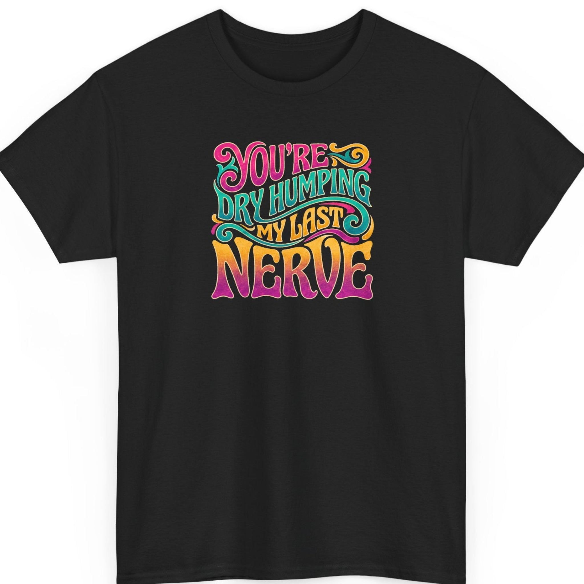 Mayhem Haus “You're Dry Humping My Last Nerve” black t-shirt featuring vibrant pink, turquoise, orange, and golden yellow psychedelic typography with decorative swirls and a retro 1970s-inspired design.