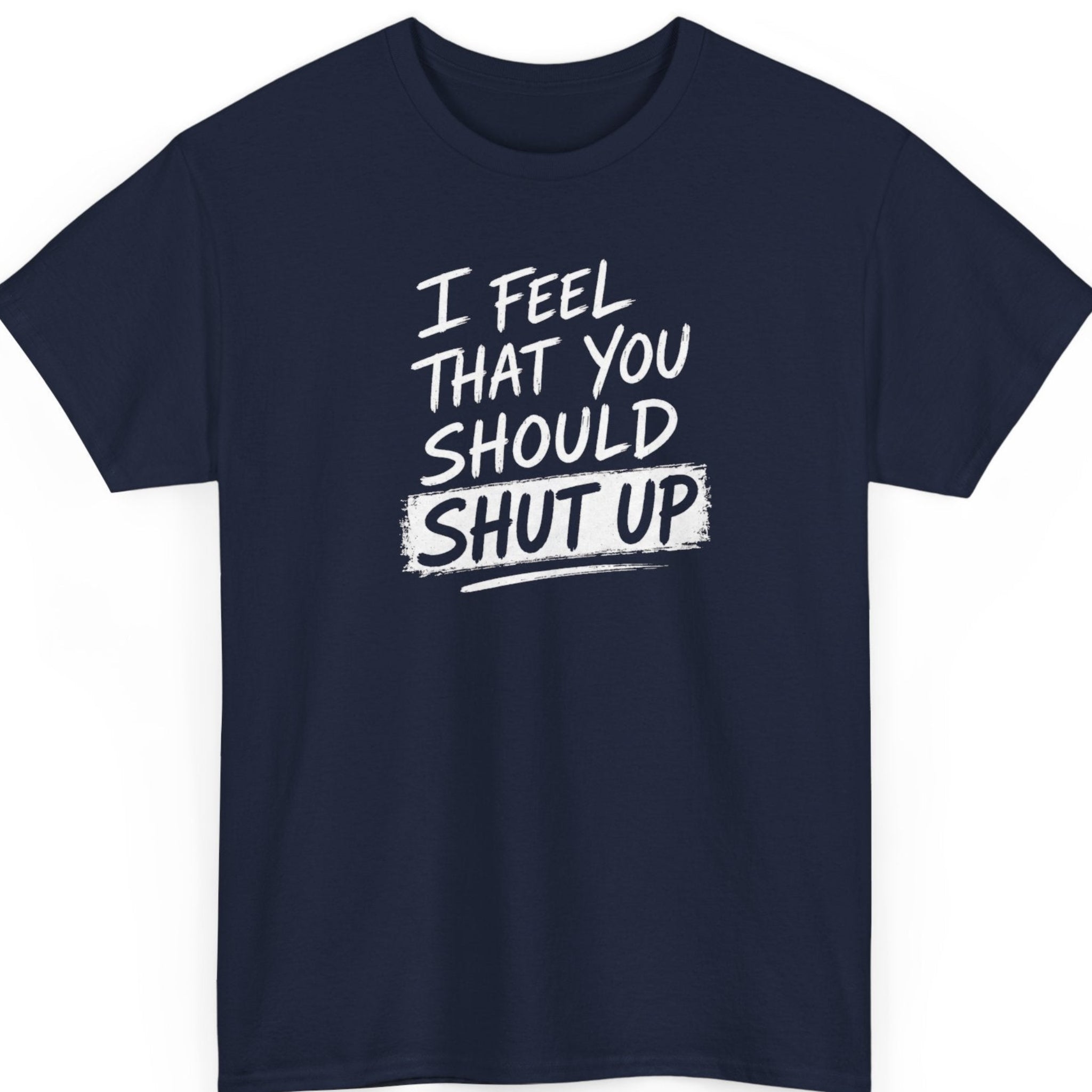 Mayhem Haus "I Feel That You Should Shut Up" funny statement t-shirt on a navy blue shirt with distressed white brush lettering and a clean modern typography layout.