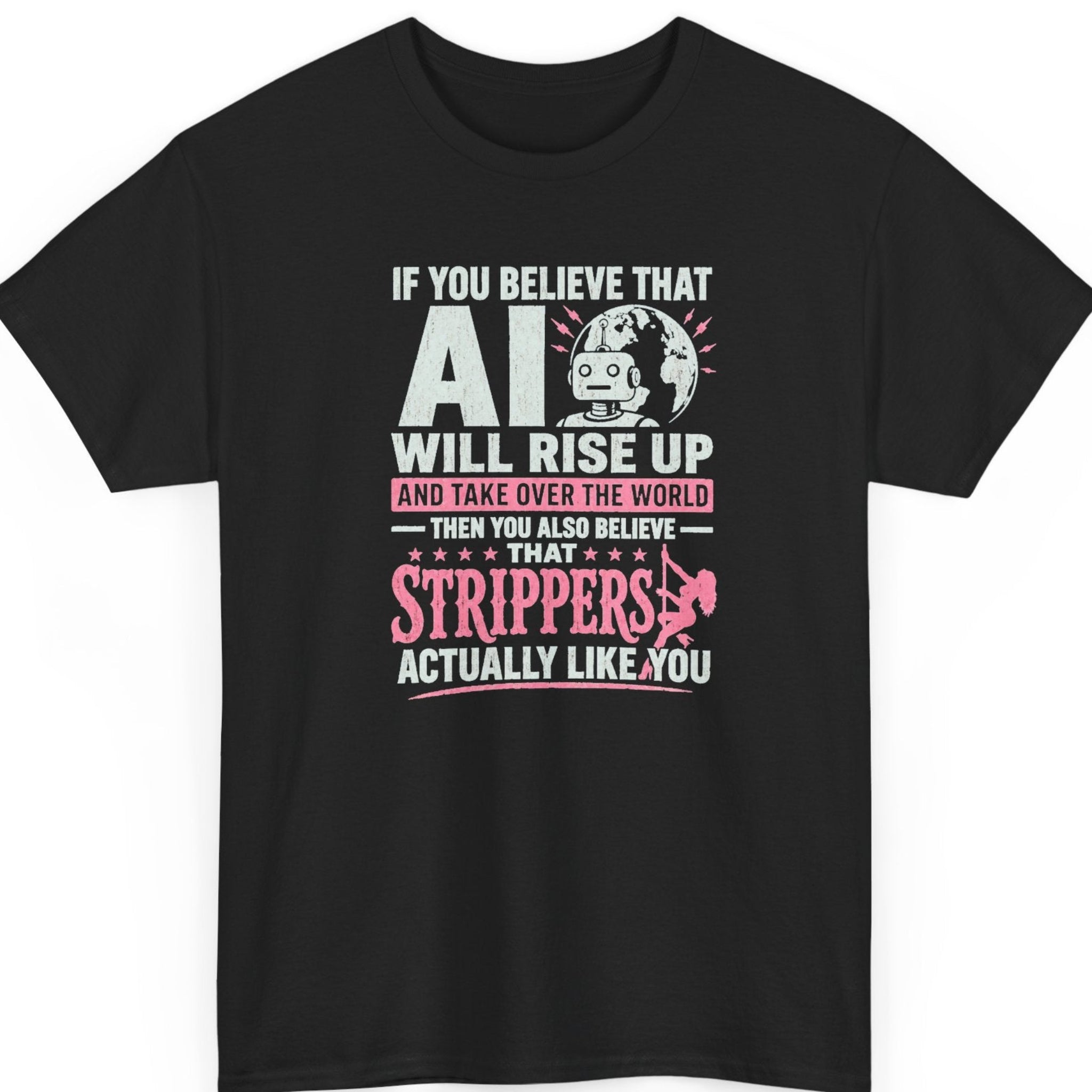 Mayhem Haus sarcastic AI t-shirt on a black shirt featuring distressed white and pink typography reading "If You Believe That AI Will Rise Up and Take Over the World Then You Also Believe That Strippers Actually Like You," with a cartoon robot, globe, and dancer silhouette.