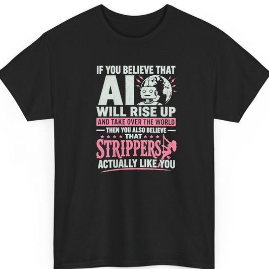 Mayhem Haus sarcastic AI t-shirt on a black shirt featuring distressed white and pink typography reading "If You Believe That AI Will Rise Up and Take Over the World Then You Also Believe That Strippers Actually Like You," with a cartoon robot, globe, and dancer silhouette.