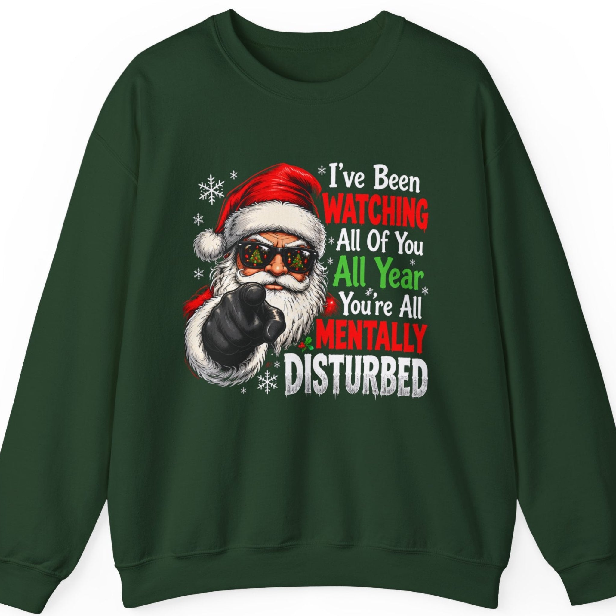 Mayhem Haus “I've Been Watching All of You All Year You're All Mentally Disturbed” forest green crewneck sweatshirt featuring Santa Claus wearing a red Christmas hat and reflective sunglasses, pointing directly at the viewer with a black glove. Distressed red, white, and green typography and scattered snowflakes complete the sarcastic Christmas design.