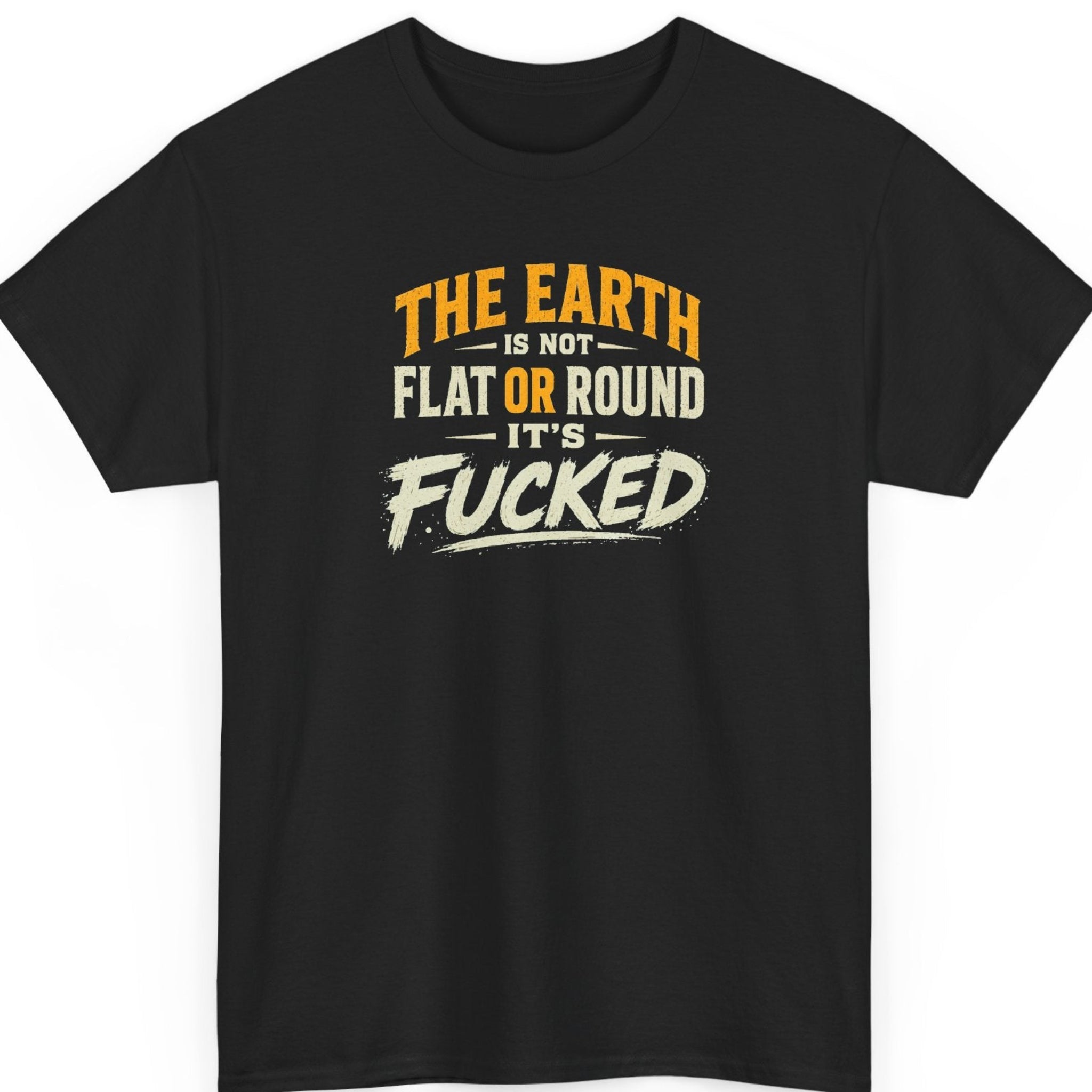 Mayhem Haus sarcastic typography t-shirt on a black shirt featuring distressed orange and cream lettering reading "The Earth Is Not Flat or Round It's Fucked."