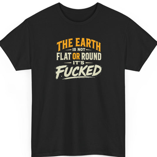 Mayhem Haus sarcastic typography t-shirt on a black shirt featuring distressed orange and cream lettering reading "The Earth Is Not Flat or Round It's Fucked."