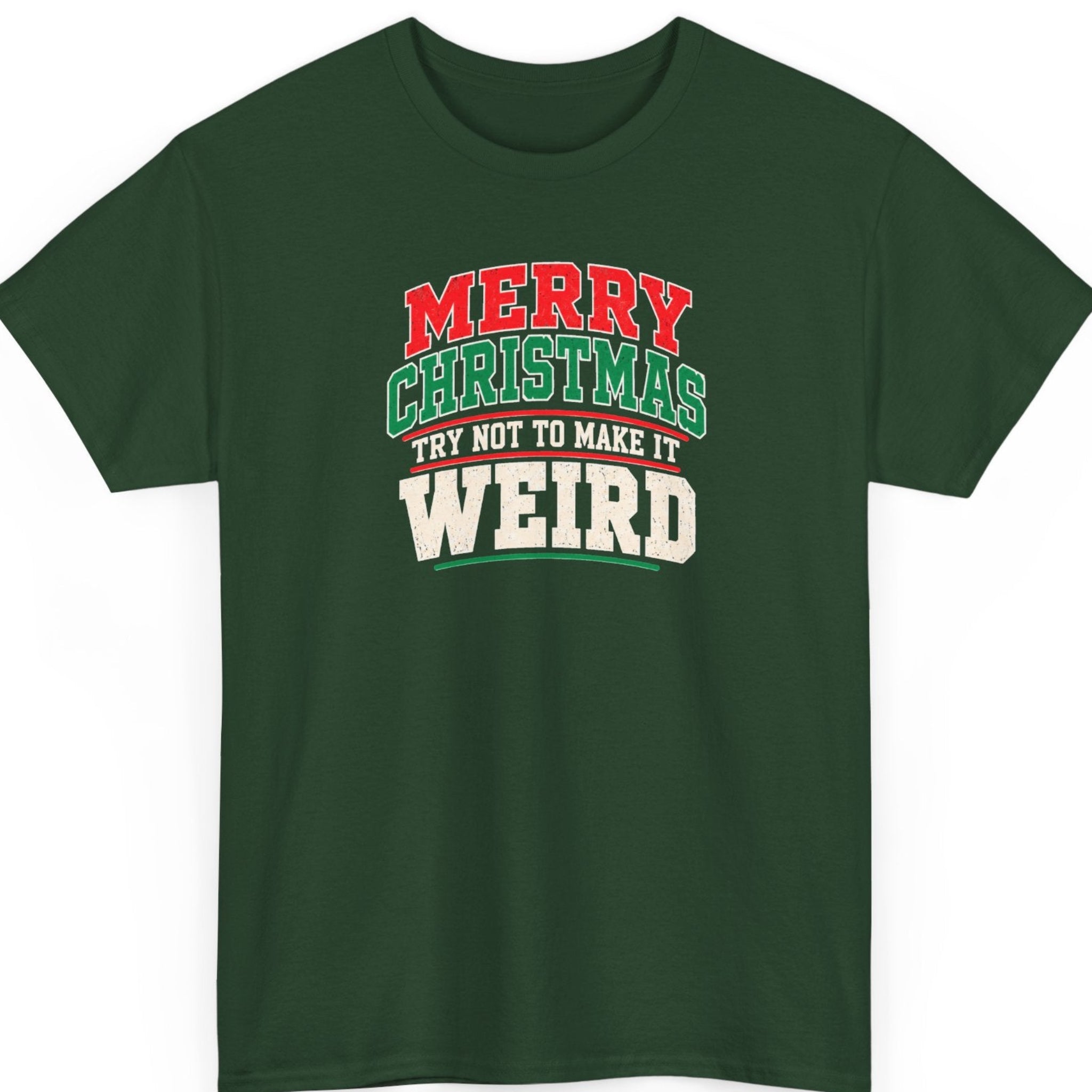 Mayhem Haus “Merry Christmas Try Not to Make It Weird” forest green t-shirt featuring bold red MERRY lettering, green CHRISTMAS lettering outlined in cream-white, and oversized distressed cream-white WEIRD typography with decorative red and green underlines.