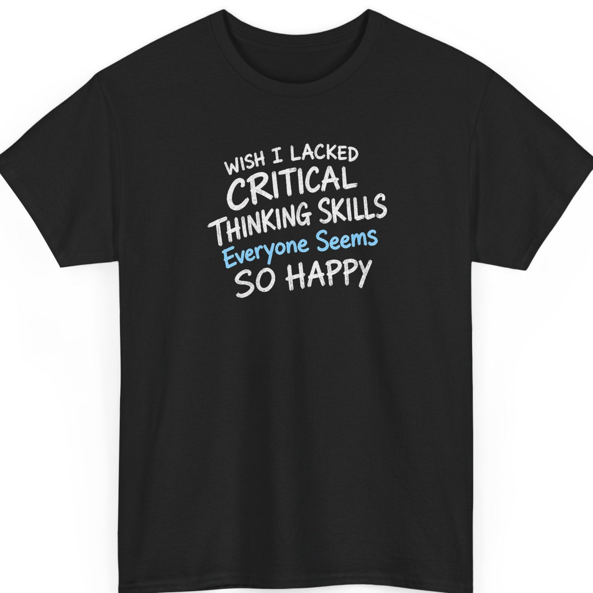 Mayhem Haus “Wish I Lacked Critical Thinking Skills Everyone Seems So Happy” black t-shirt featuring distressed white handwritten lettering with light blue accents, arranged in a slightly angled typography design expressing sarcastic frustration with overthinking.