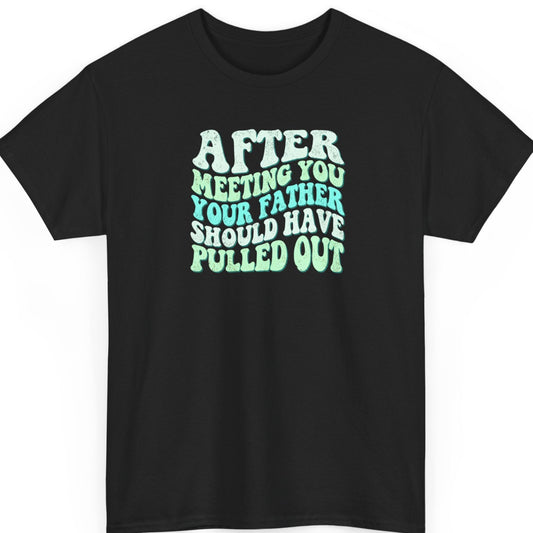 Mayhem Haus “After Meeting You Your Father Should Have Pulled Out” black t-shirt featuring distressed mint green, aqua, and turquoise psychedelic typography in a bold, sarcastic insult design.