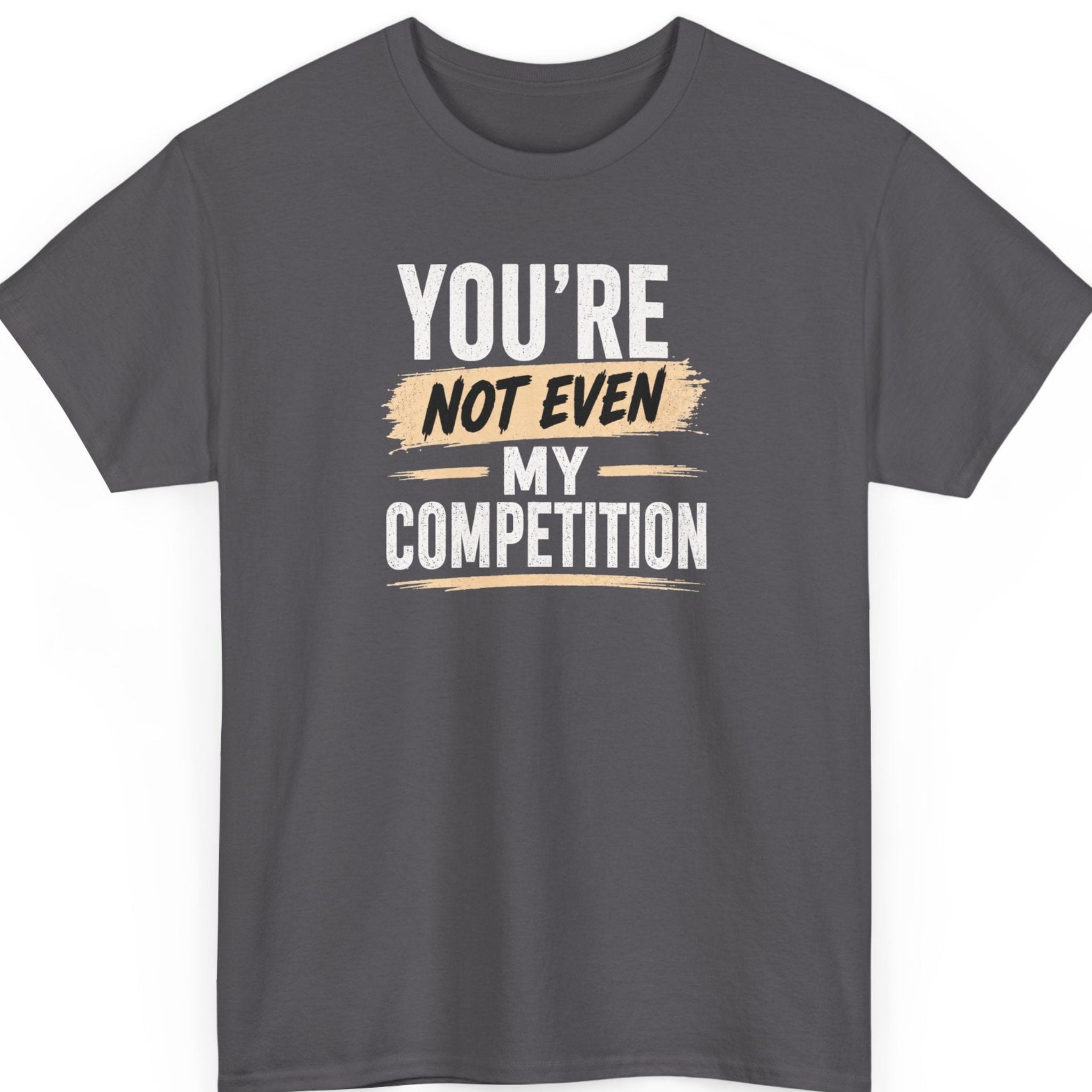 Mayhem Haus motivational sarcasm t-shirt on a charcoal gray shirt featuring distressed white and tan typography reading, "You're Not Even My Competition."