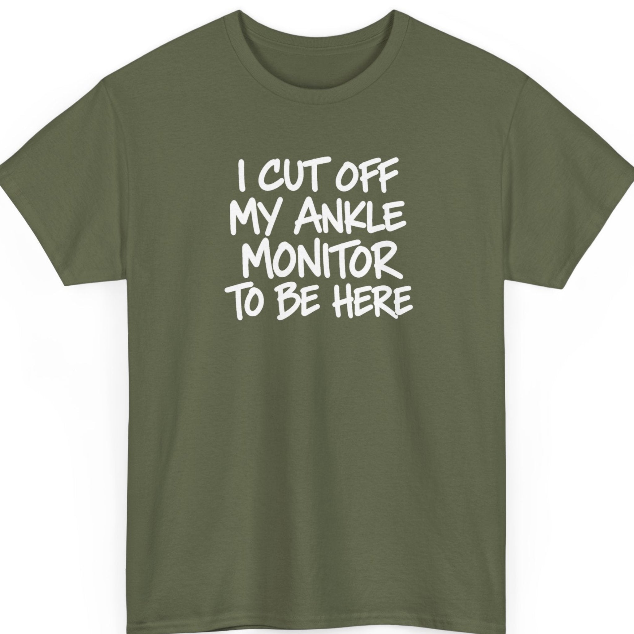 Mayhem Haus “I Cut Off My Ankle Monitor To Be Here” military green t-shirt featuring bold white brushstroke lettering in a stacked layout with a rebellious, sarcastic message and minimalist typography-only design.