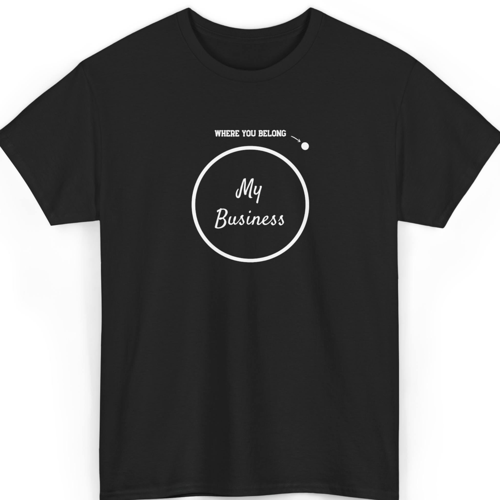 My Business Where You Belong T-Shirt