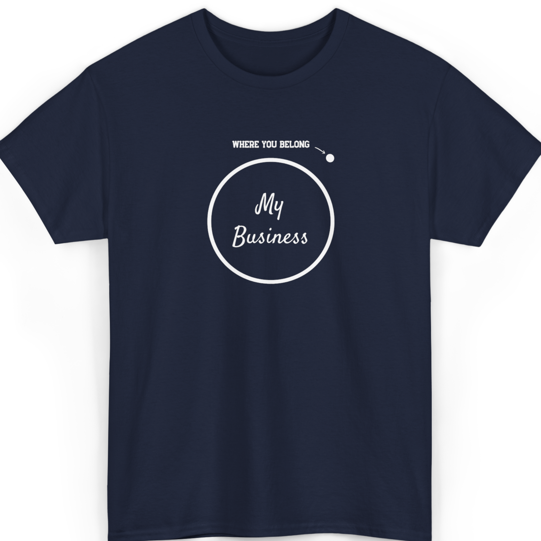 My Business Where You Belong T-Shirt