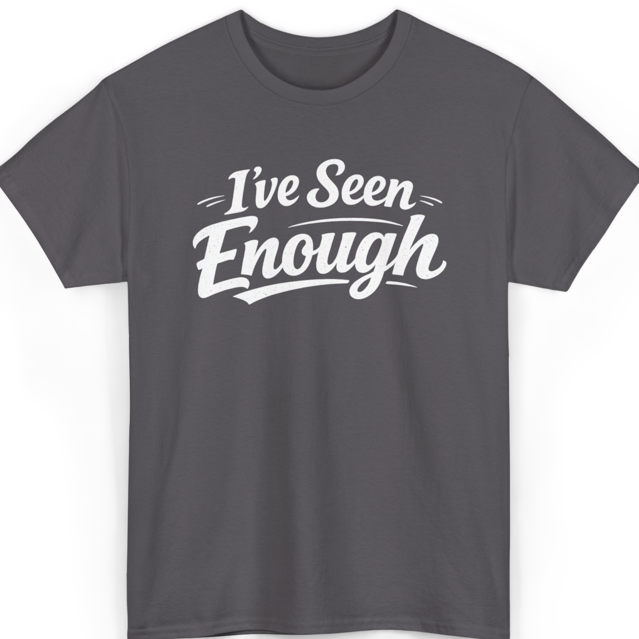 I've Seen Enough T-Shirt