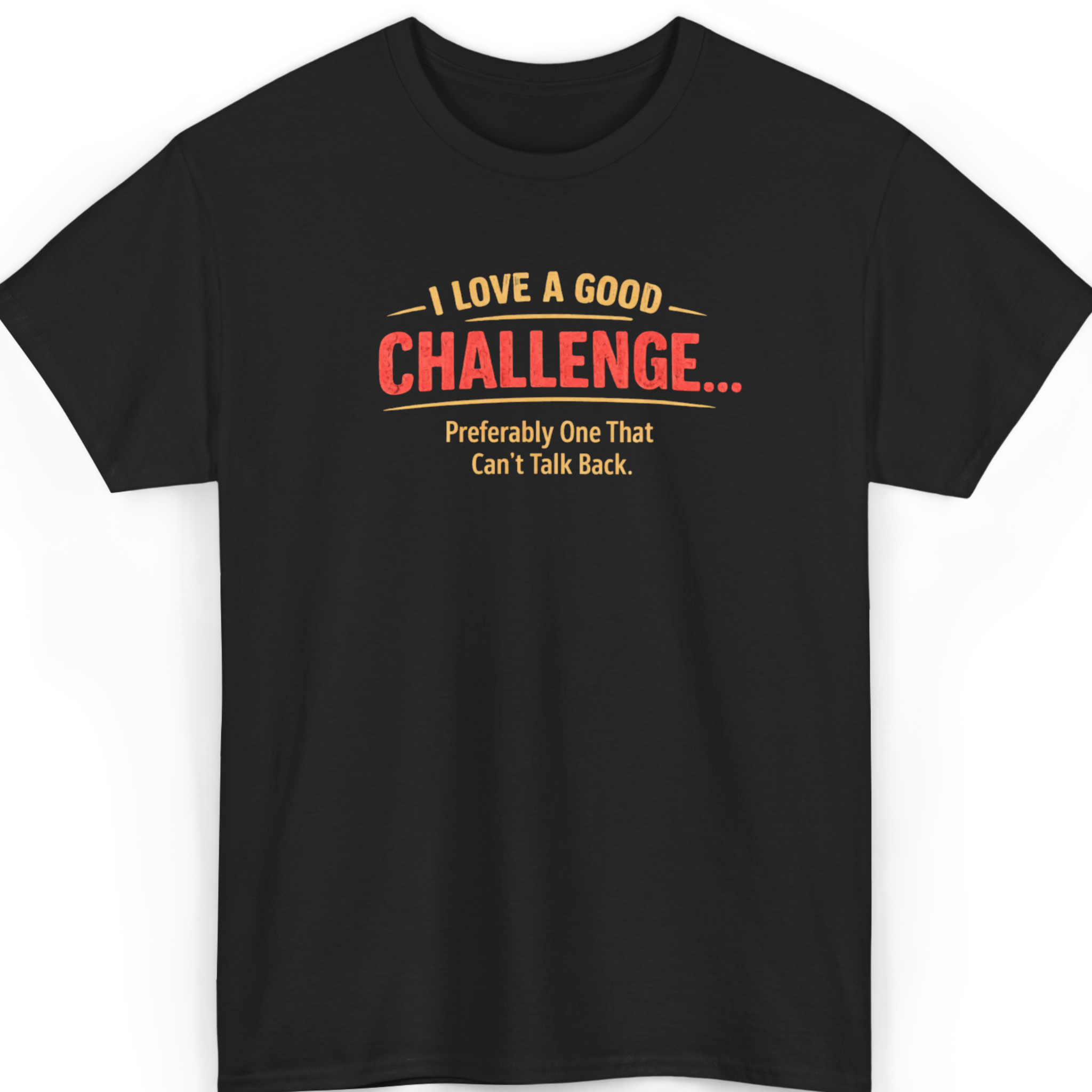 I Love a Good Challenge… Preferably One That Can’t Talk Back T-Shirt